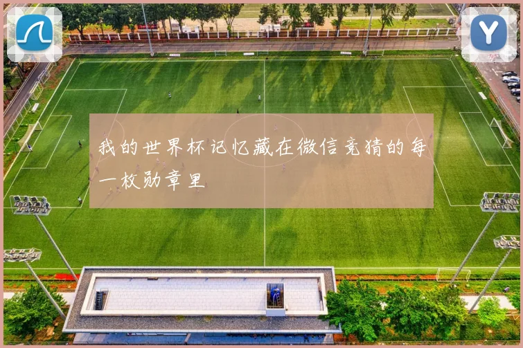 我的世界杯记忆藏在微信竞猜的每一枚勋章里