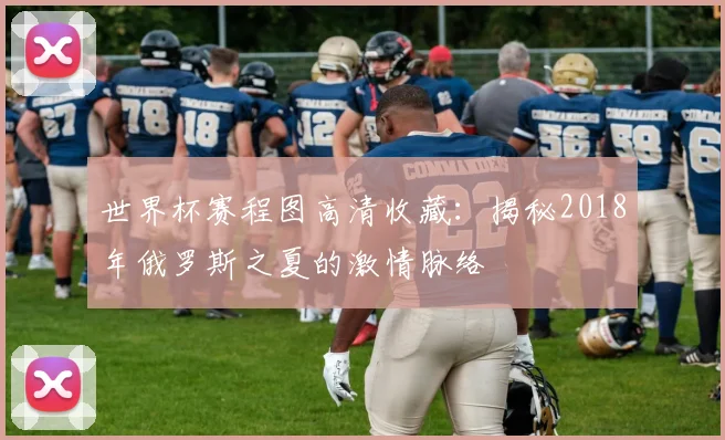 世界杯赛程图高清收藏：揭秘2018年俄罗斯之夏的激情脉络
