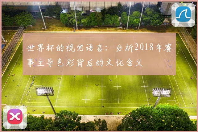 世界杯的视觉语言：分析2018年赛事主导色彩背后的文化含义