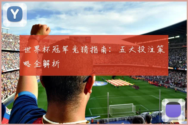 世界杯冠军竞猜指南：五大投注策略全解析