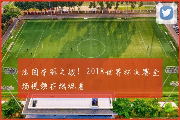 法国夺冠之战！2018世界杯决赛全场视频在线观看