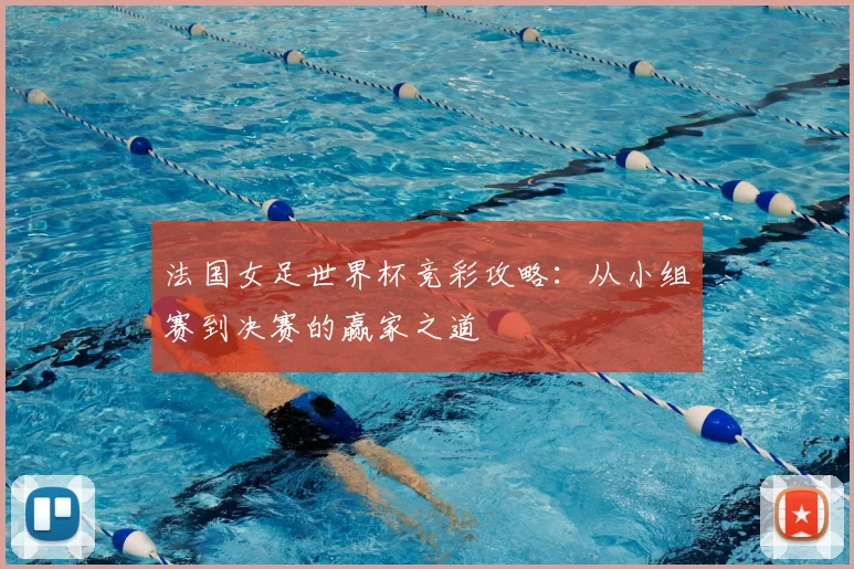 法国女足世界杯竞彩攻略：从小组赛到决赛的赢家之道