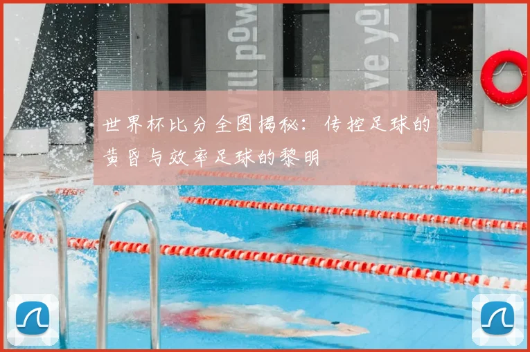 世界杯比分全图揭秘：传控足球的黄昏与效率足球的黎明