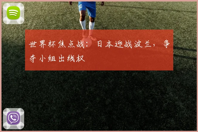 世界杯焦点战:日本迎战波兰,争夺小组出线权