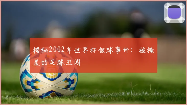 揭秘2002年世界杯假球事件：被掩盖的足球丑闻