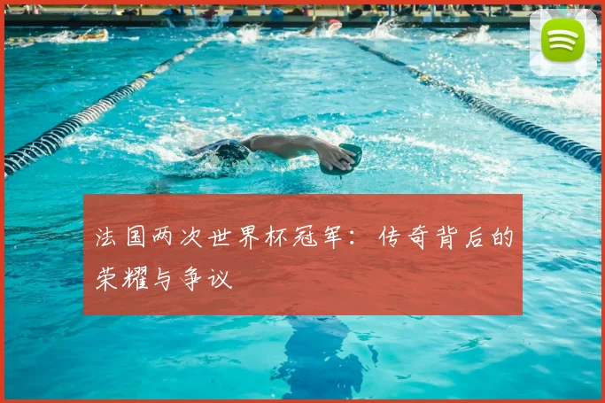 法国两次世界杯冠军：传奇背后的荣耀与争议