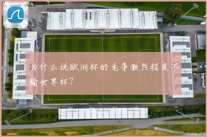 为什么说欧洲杯的竞争激烈程度不输世界杯？