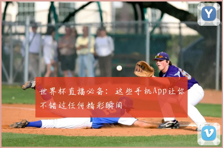 世界杯直播必备：这些手机App让你不错过任何精彩瞬间