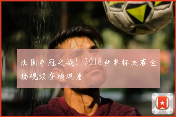 法国夺冠之战！2018世界杯决赛全场视频在线观看