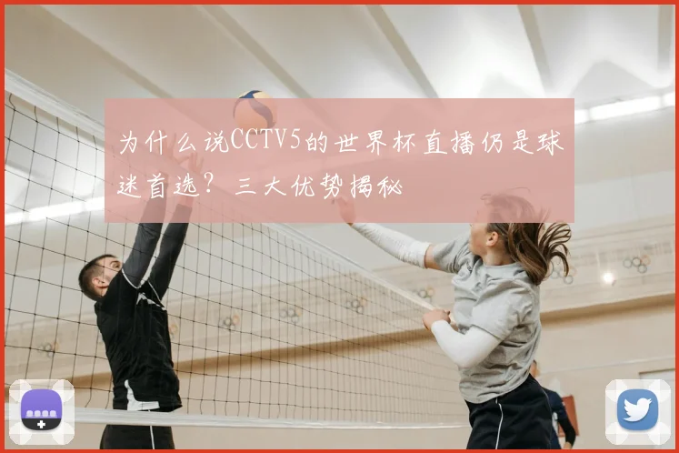 为什么说CCTV5的世界杯直播仍是球迷首选？三大优势揭秘