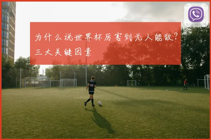 为什么说世界杯厉害到无人能敌？三大关键因素