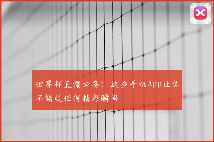 世界杯直播必备:这些手机App让你不错过任何精彩瞬间