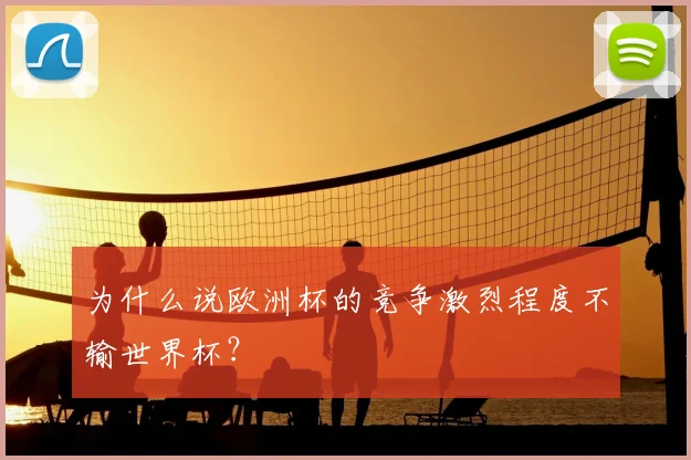 为什么说欧洲杯的竞争激烈程度不输世界杯？