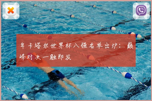 年卡塔尔世界杯八强名单出炉：巅峰对决一触即发