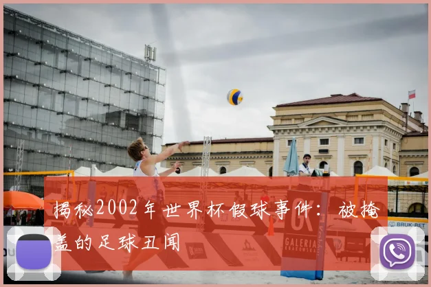 揭秘2002年世界杯假球事件：被掩盖的足球丑闻