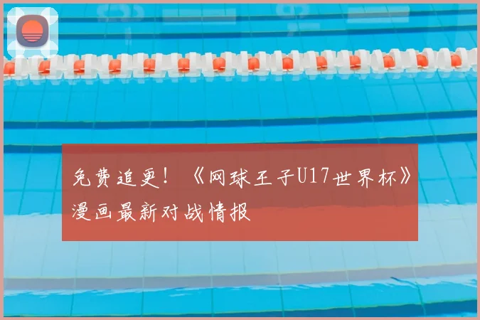 免费追更！《网球王子U17世界杯》漫画最新对战情报