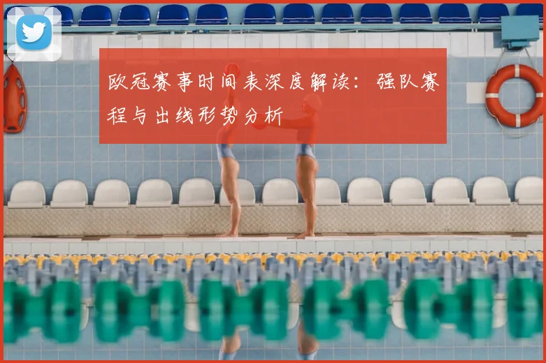 欧冠赛事时间表深度解读：强队赛程与出线形势分析