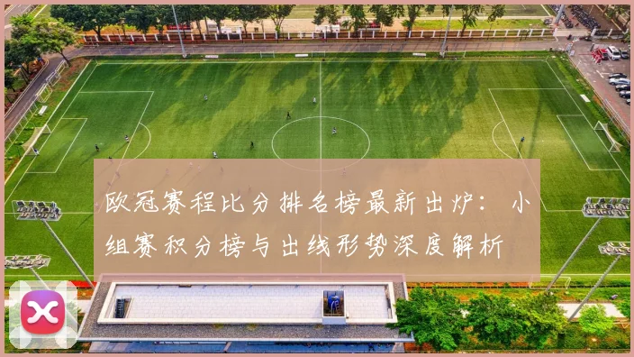 欧冠赛程比分排名榜最新出炉：小组赛积分榜与出线形势深度解析