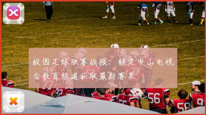 校园足球联赛战报：锁定中山电视台教育频道获取最新赛果