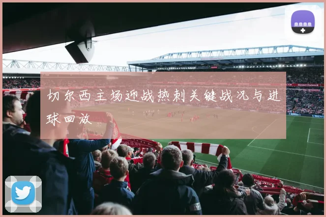 切尔西主场迎战热刺关键战况与进球回放