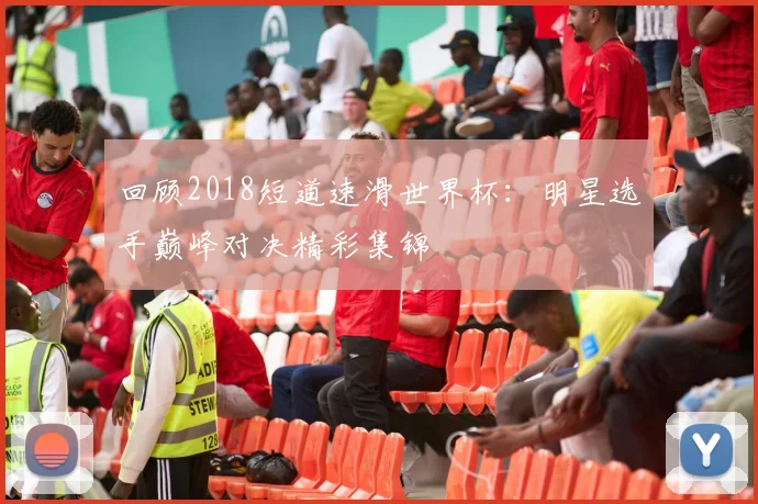 回顾2018短道速滑世界杯：明星选手巅峰对决精彩集锦