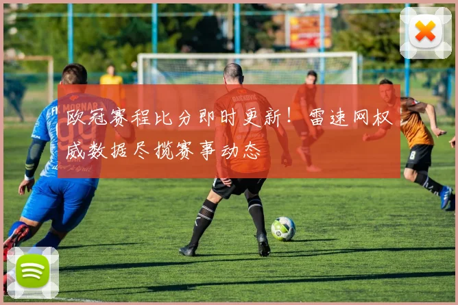 欧冠赛程比分即时更新！雷速网权威数据尽揽赛事动态