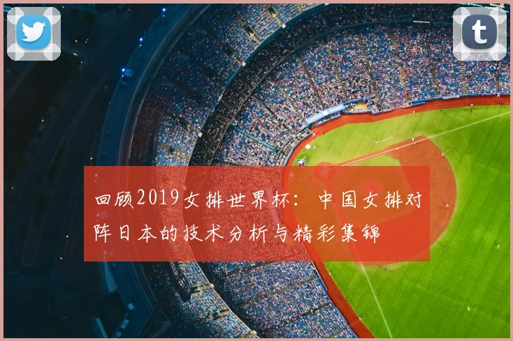 回顾2019女排世界杯：中国女排对阵日本的技术分析与精彩集锦